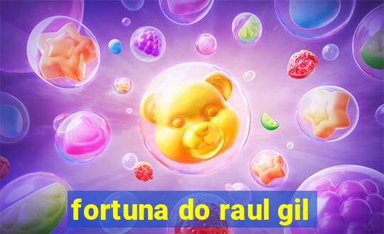 fortuna do raul gil